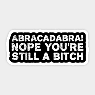 Abracadabra nope you're still a bitch Sticker